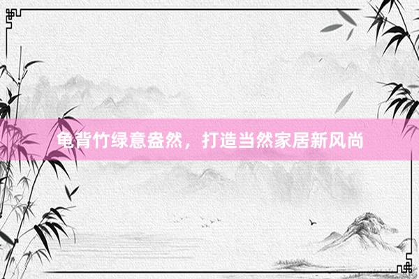 龟背竹绿意盎然，打造当然家居新风尚